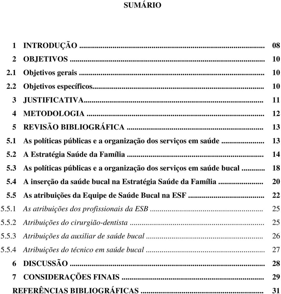 4 A inserção da saúde bucal na Estratégia Saúde da Família... 20 5.5 As atribuições da Equipe de Saúde Bucal na ESF... 22 5.5.1 As atribuições dos profissionais da ESB... 25 5.5.2 Atribuições do cirurgião-dentista.