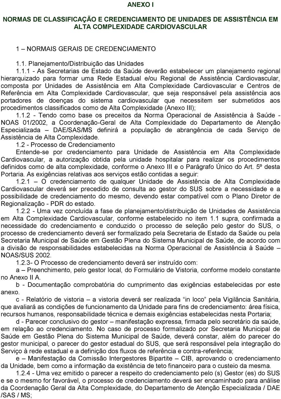 1. Planejamento/Distribuição das Unidades 1.1.1 - As Secretarias de Estado da Saúde deverão estabelecer um planejamento regional hierarquizado para formar uma Rede Estadual e/ou Regional de