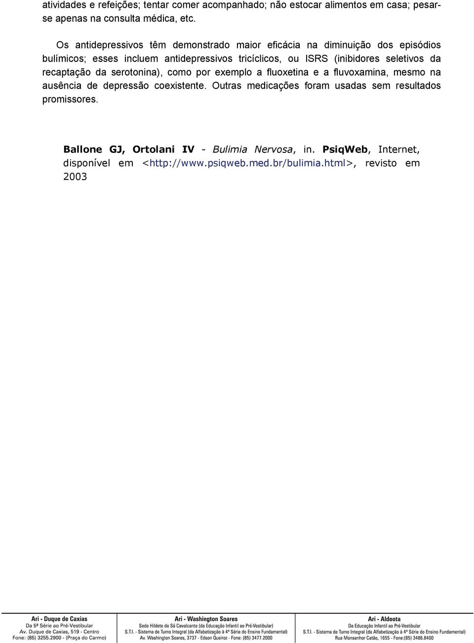 (inibidores seletivos da recaptação da serotonina), como por exemplo a fluoxetina e a fluvoxamina, mesmo na ausência de depressão coexistente.