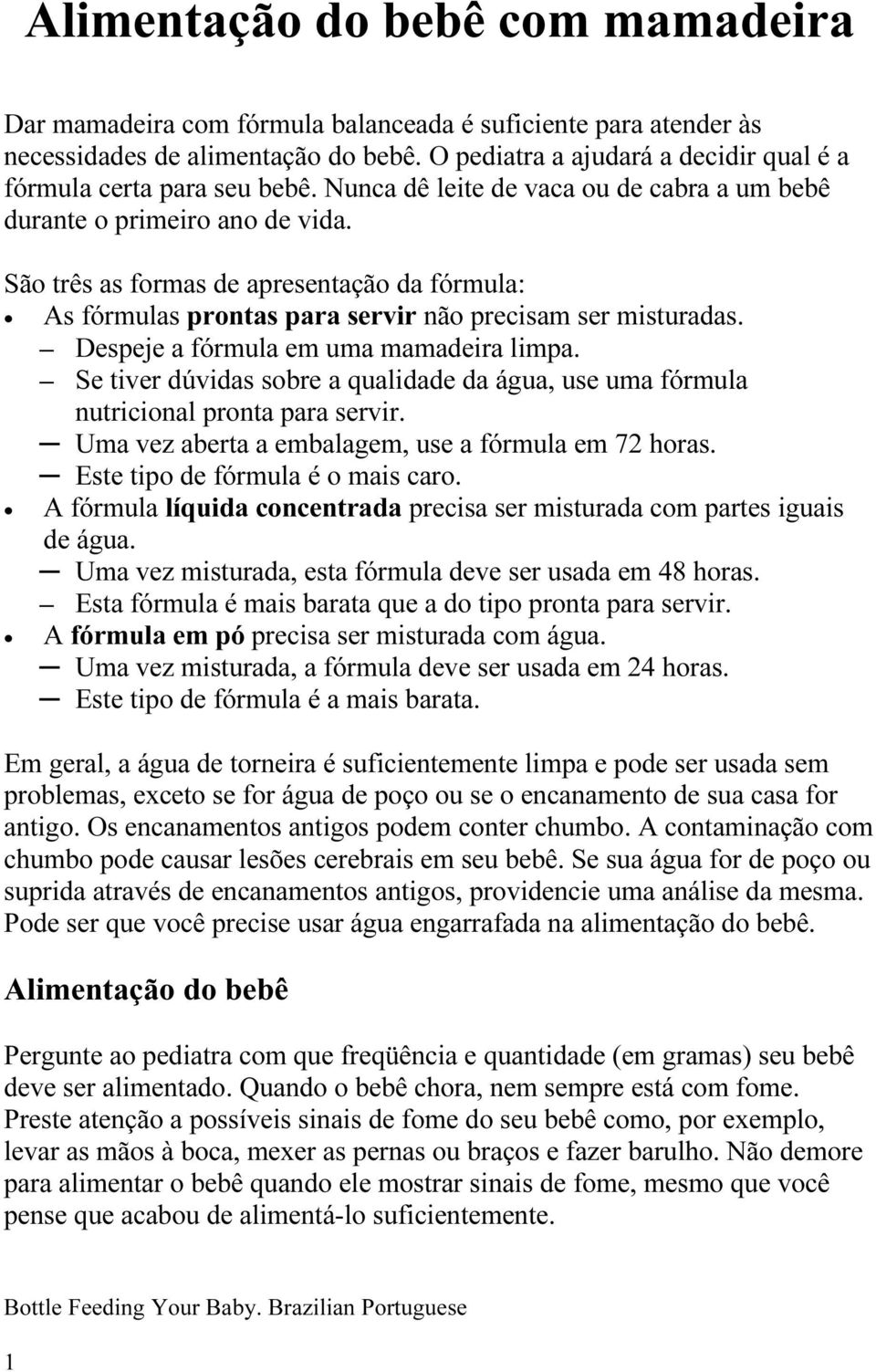 São três as formas de apresentação da fórmula: As fórmulas prontas para servir não precisam ser misturadas. Despeje a fórmula em uma mamadeira limpa.