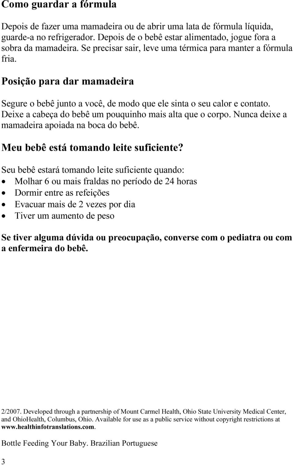 Deixe a cabeça do bebê um pouquinho mais alta que o corpo. Nunca deixe a mamadeira apoiada na boca do bebê. Meu bebê está tomando leite suficiente?