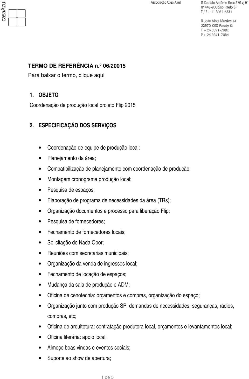 espaços; Elaboração de programa de necessidades da área (TRs); Organização documentos e processo para liberação Flip; Pesquisa de fornecedores; Fechamento de fornecedores locais; Solicitação de Nada