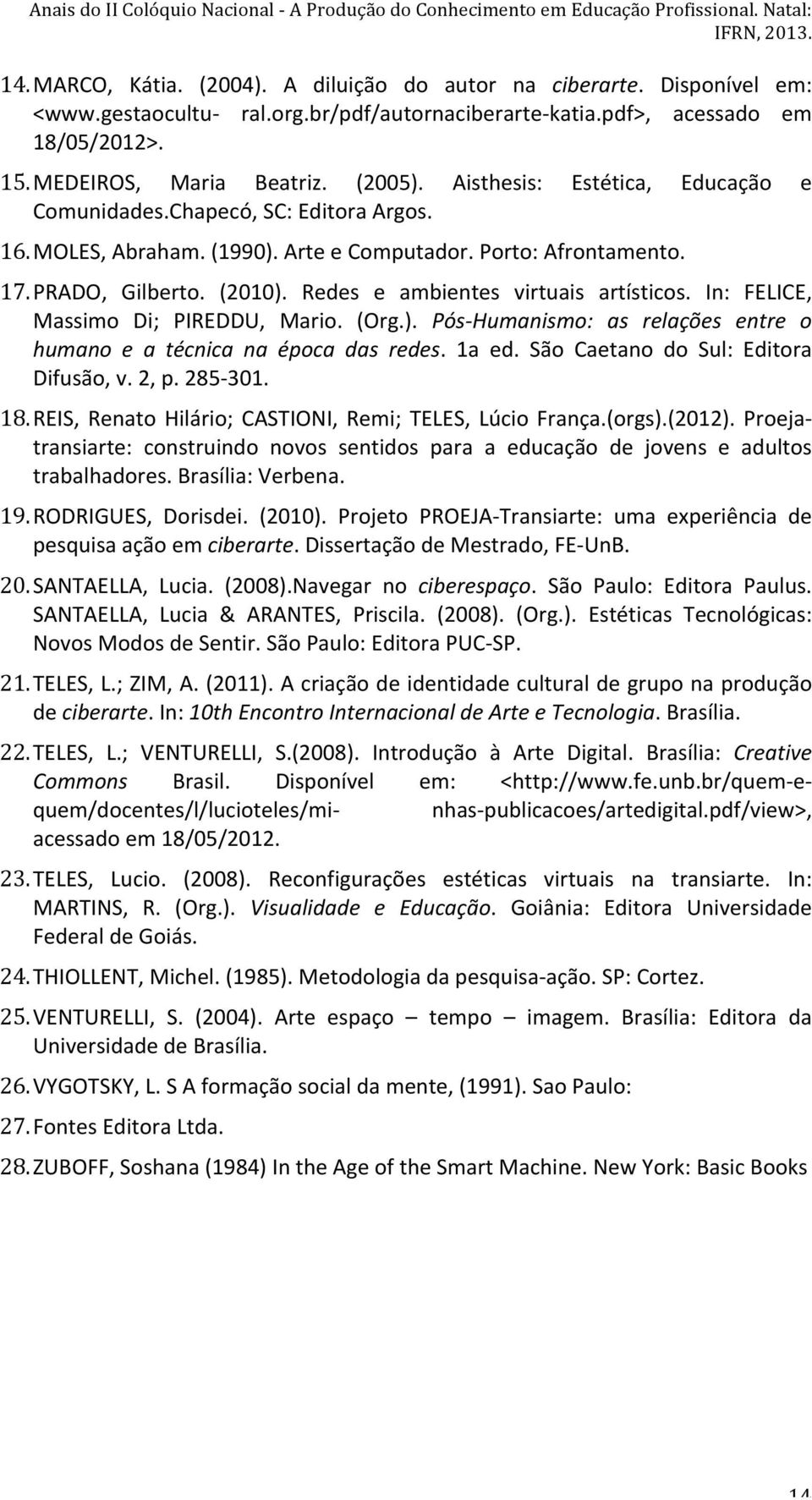 MOLES, Abraham. (1990). Arte e Computador. Porto: Afrontamento. 17. PRADO, Gilberto. (2010). Redes e ambientes virtuais artísticos. In: FELICE, Massimo Di; PIREDDU, Mario. (Org.). Pós- Humanismo: as relações entre o humano e a técnica na época das redes.