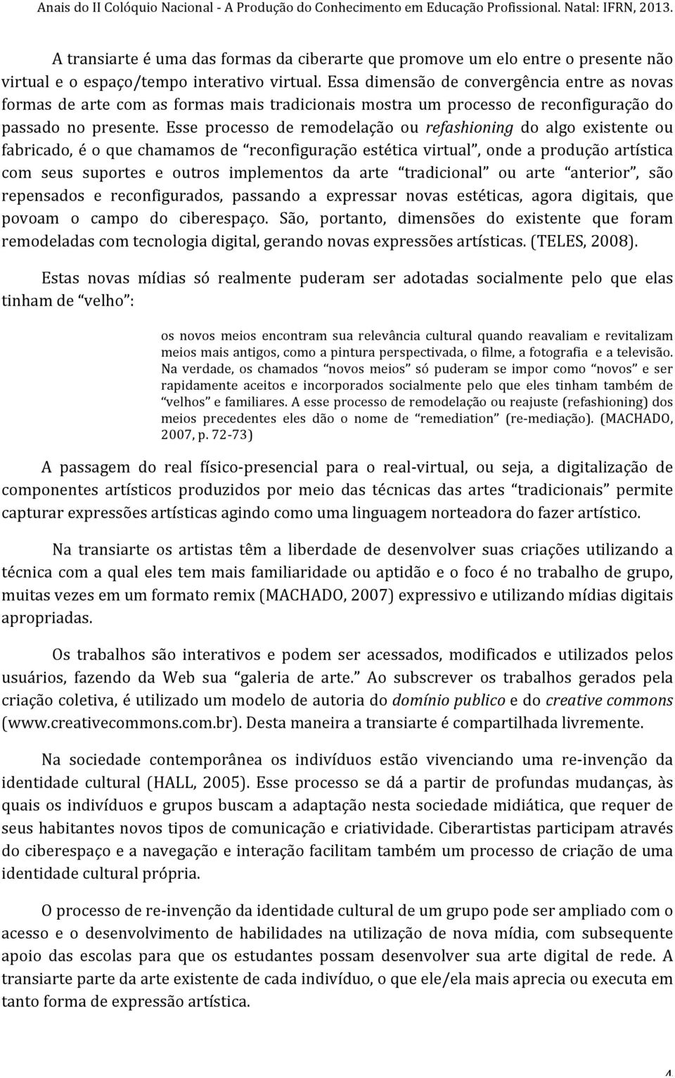 Esse processo de remodelação ou refashioning do algo existente ou fabricado, é o que chamamos de reconfiguração estética virtual, onde a produção artística com seus suportes e outros implementos da