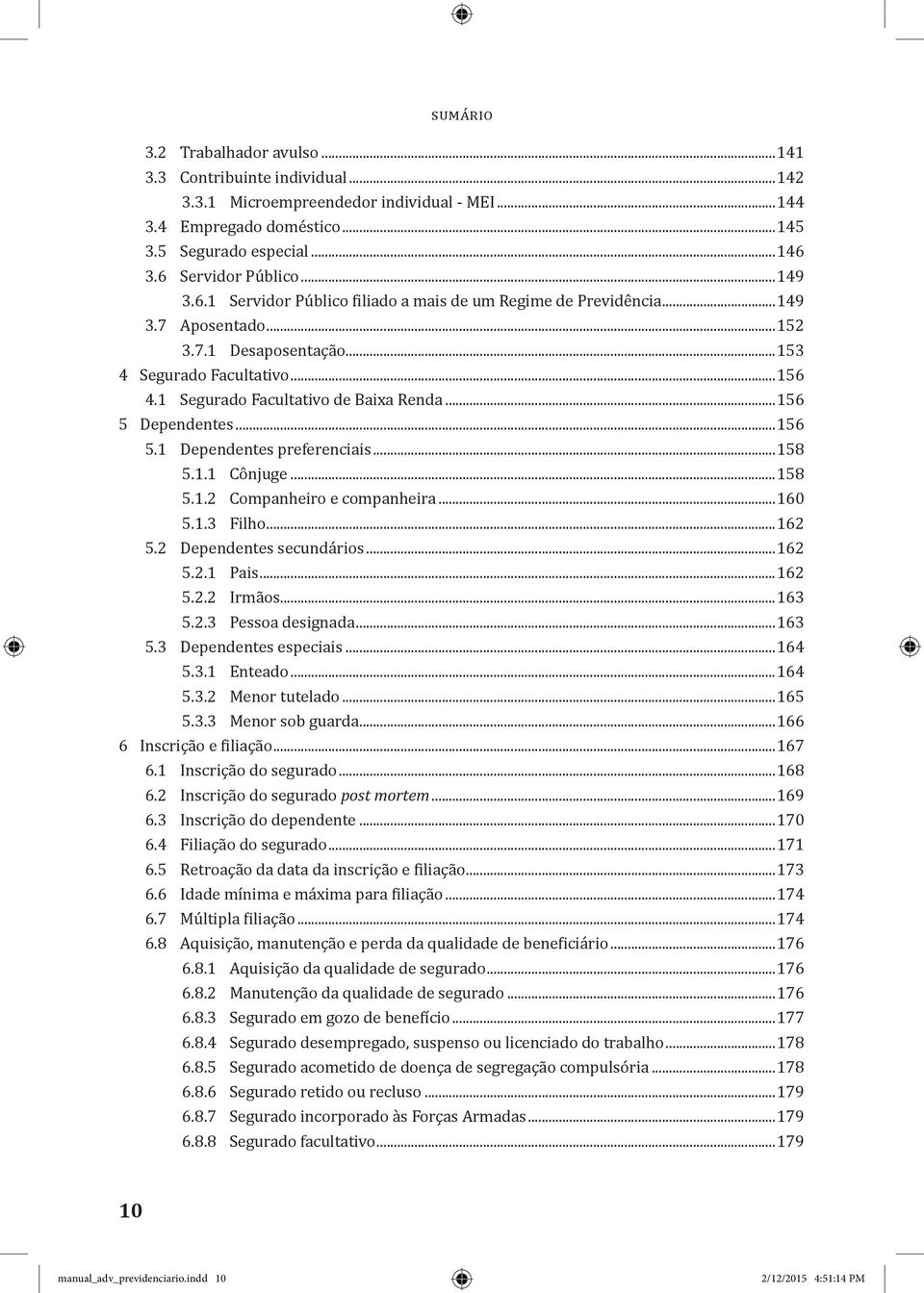 1 Segurado Facultativo de Baixa Renda...156 5 Dependentes...156 5.1 Dependentes preferenciais...158 5.1.1 Cônjuge...158 5.1.2 Companheiro e companheira...160 5.1.3 Filho...162 5.