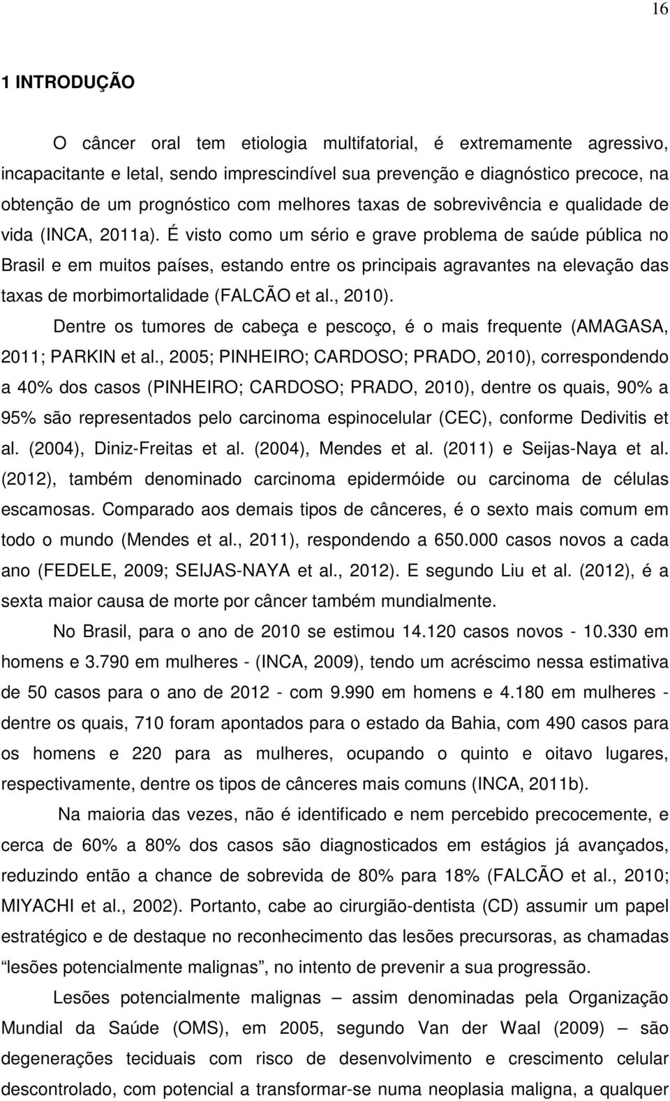 É visto como um sério e grave problema de saúde pública no Brasil e em muitos países, estando entre os principais agravantes na elevação das taxas de morbimortalidade (FALCÃO et al., 2010).