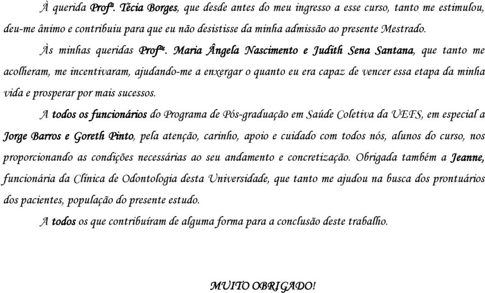 Maria Ângela Nascimento e Judith Sena Santana, que tanto me acolheram, me incentivaram, ajudando-me a enxergar o quanto eu era capaz de vencer essa etapa da minha vida e prosperar por mais sucessos.