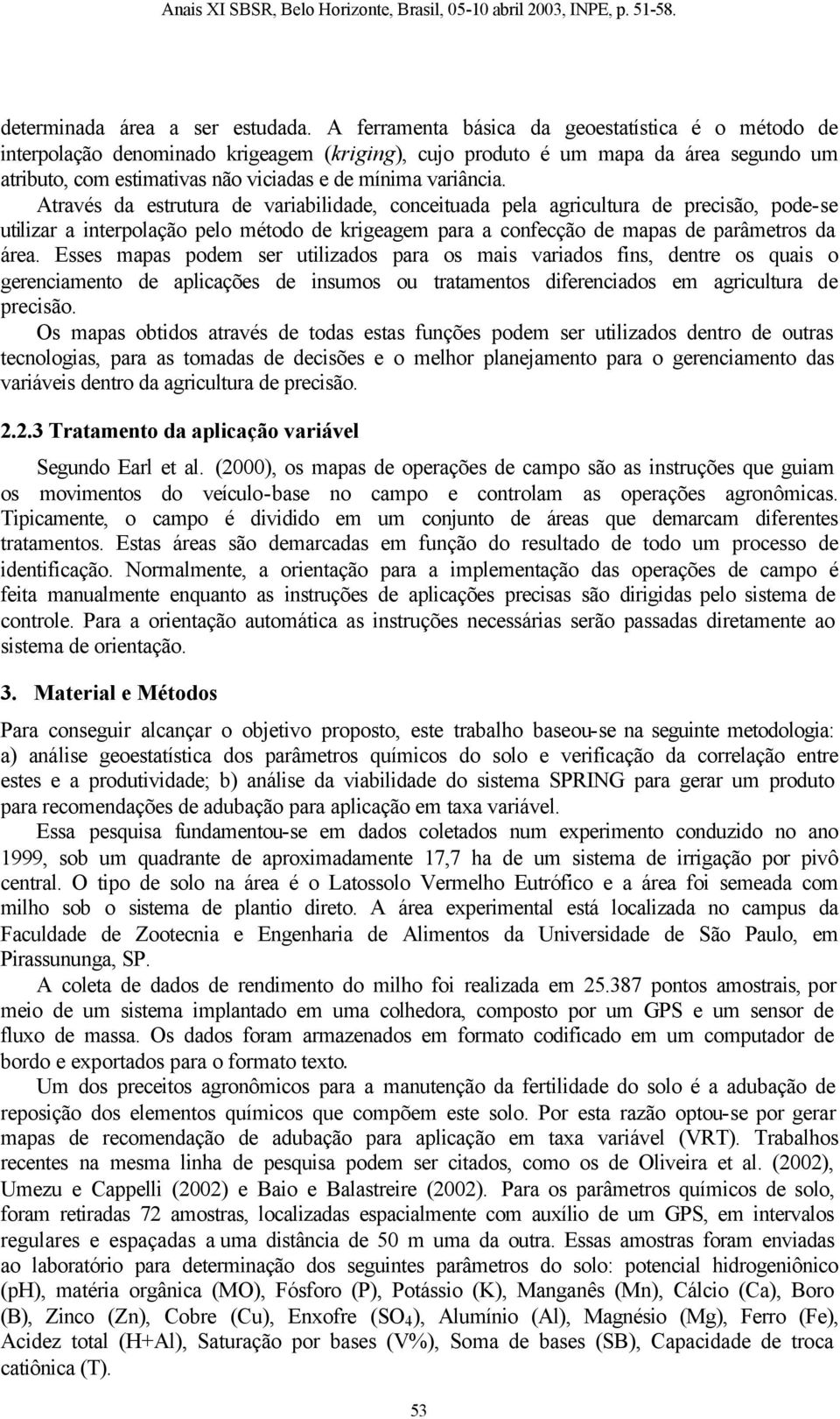 Através da estrutura de variabilidade, conceituada pela agricultura de precisão, pode-se utilizar a interpolação pelo método de krigeagem para a confecção de mapas de parâmetros da área.