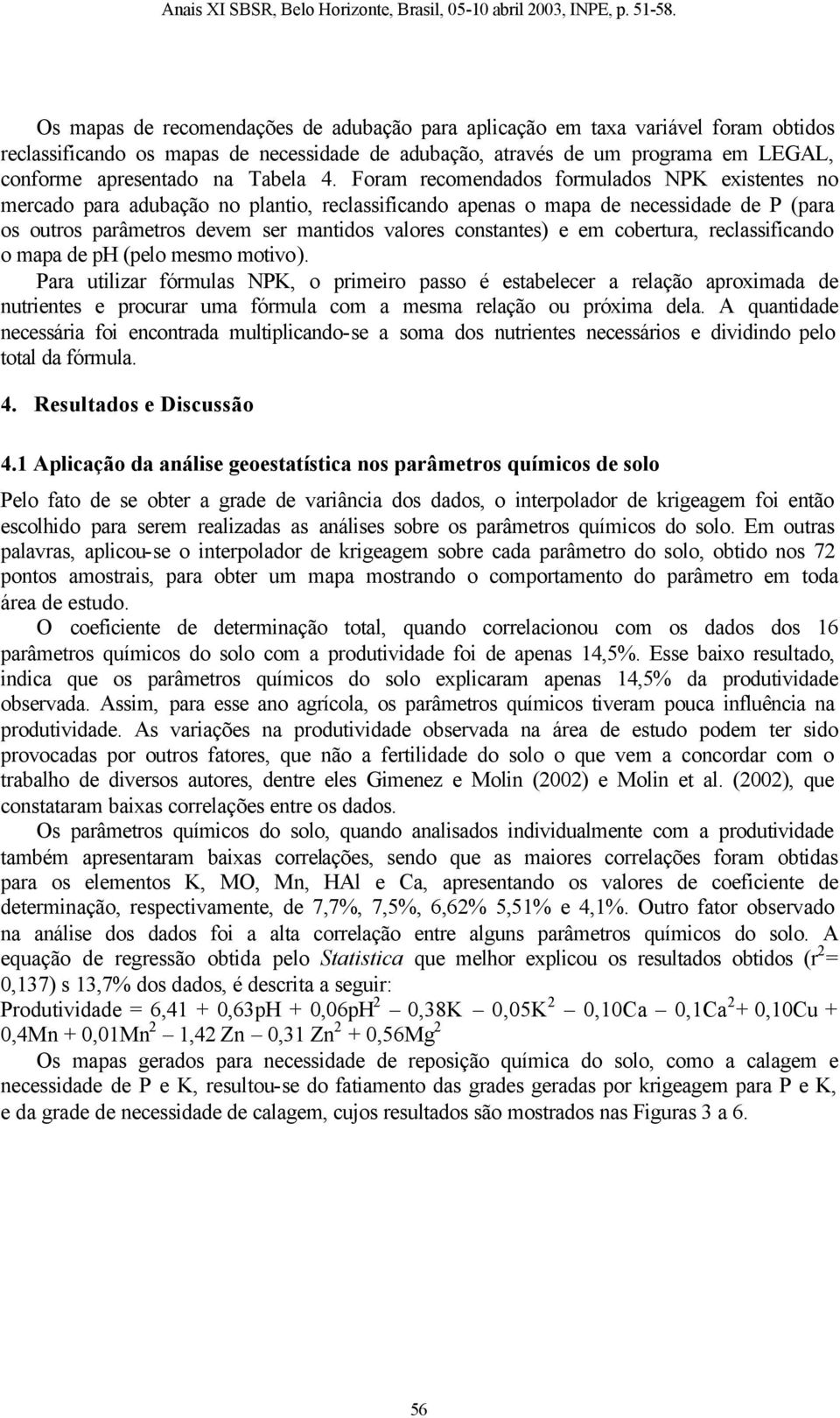 Foram recomendados formulados NPK existentes no mercado para adubação no plantio, reclassificando apenas o mapa de necessidade de P (para os outros parâmetros devem ser mantidos valores constantes) e