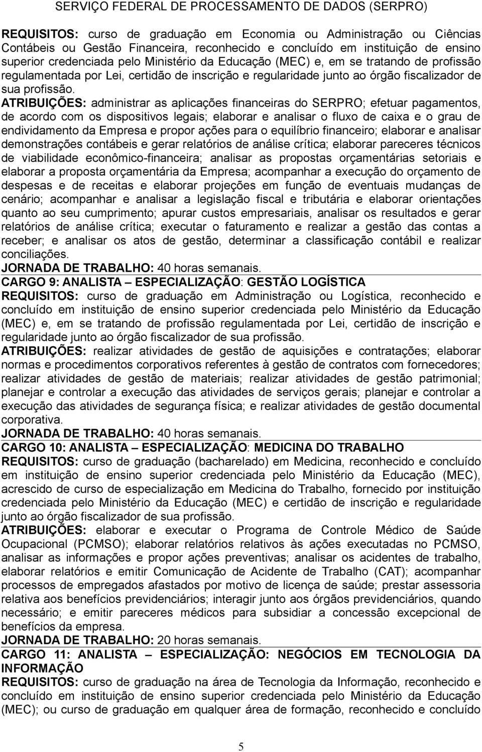 ATRIBUIÇÕES: administrar as aplicações financeiras do SERPRO; efetuar pagamentos, de acordo com os dispositivos legais; elaborar e analisar o fluxo de caixa e o grau de endividamento da Empresa e