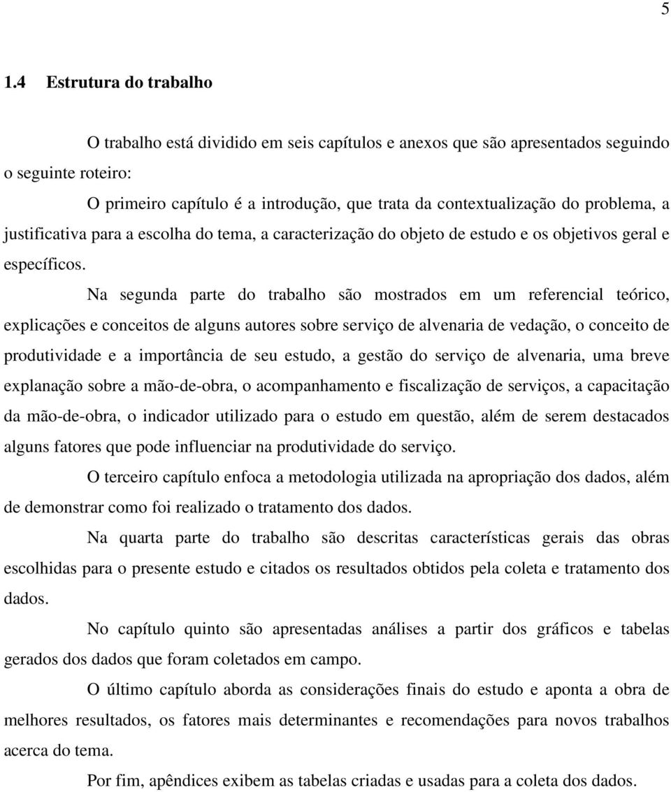 Na segunda parte do trabalho são mostrados em um referencial teórico, explicações e conceitos de alguns autores sobre serviço de alvenaria de vedação, o conceito de produtividade e a importância de