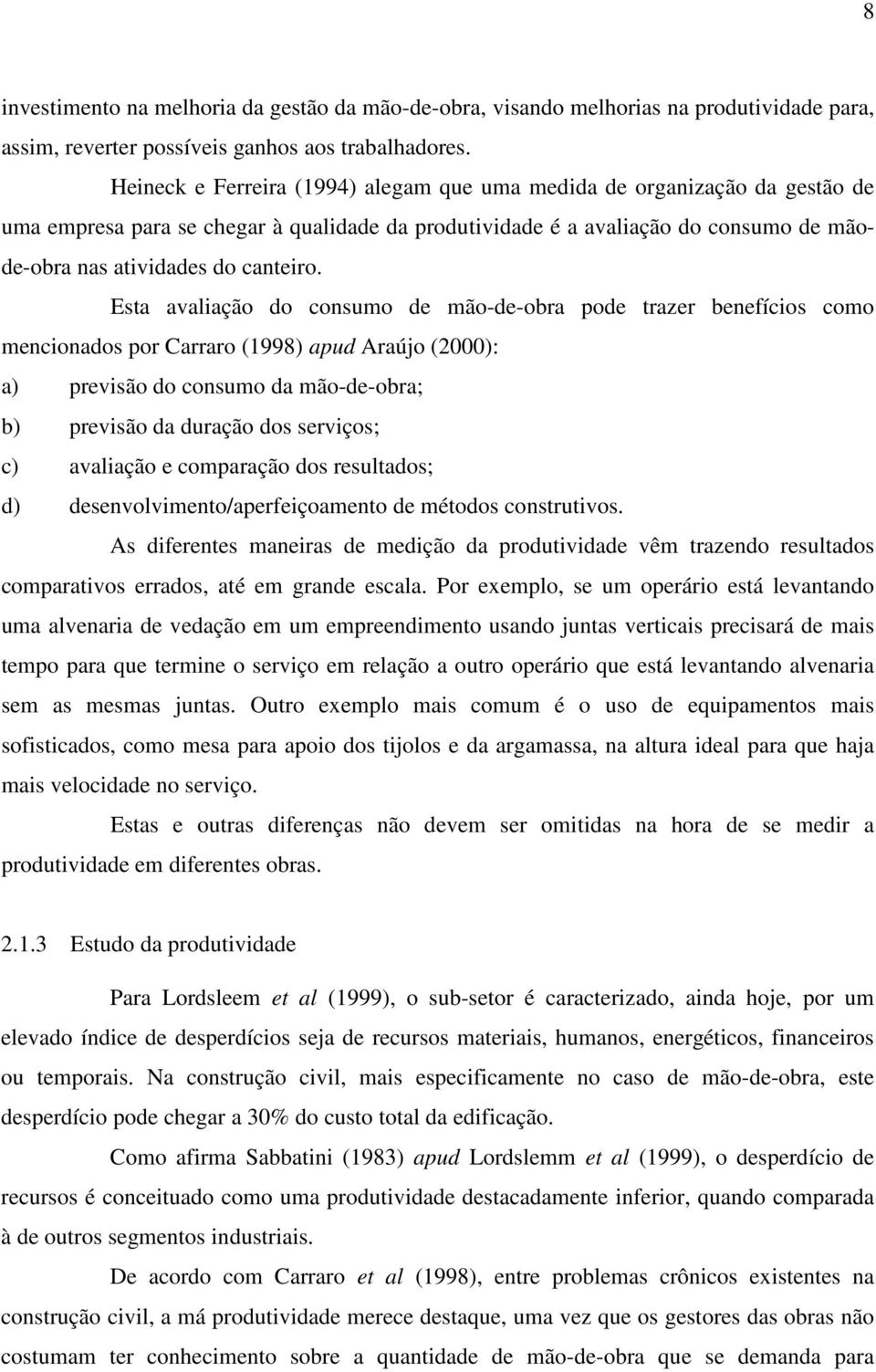 Esta avaliação do consumo de mão-de-obra pode trazer benefícios como mencionados por Carraro (1998) apud Araújo (2000): a) previsão do consumo da mão-de-obra; b) previsão da duração dos serviços; c)