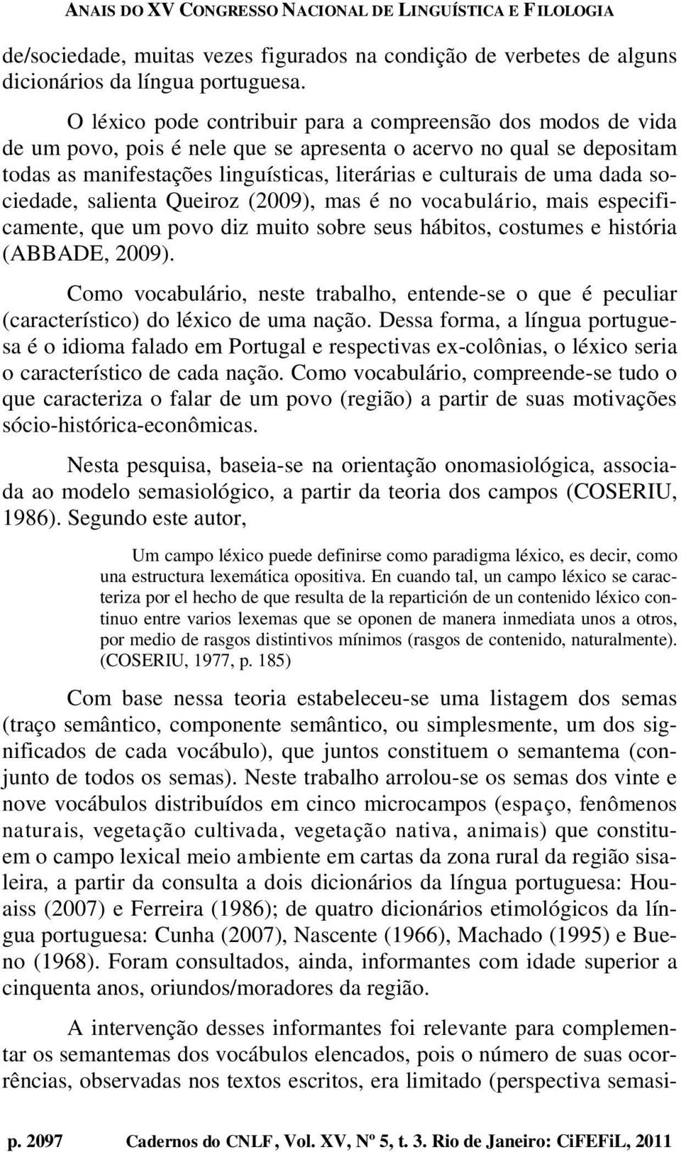 dada sociedade, salienta Queiroz (2009), mas é no vocabulário, mais especificamente, que um povo diz muito sobre seus hábitos, costumes e história (ABBADE, 2009).