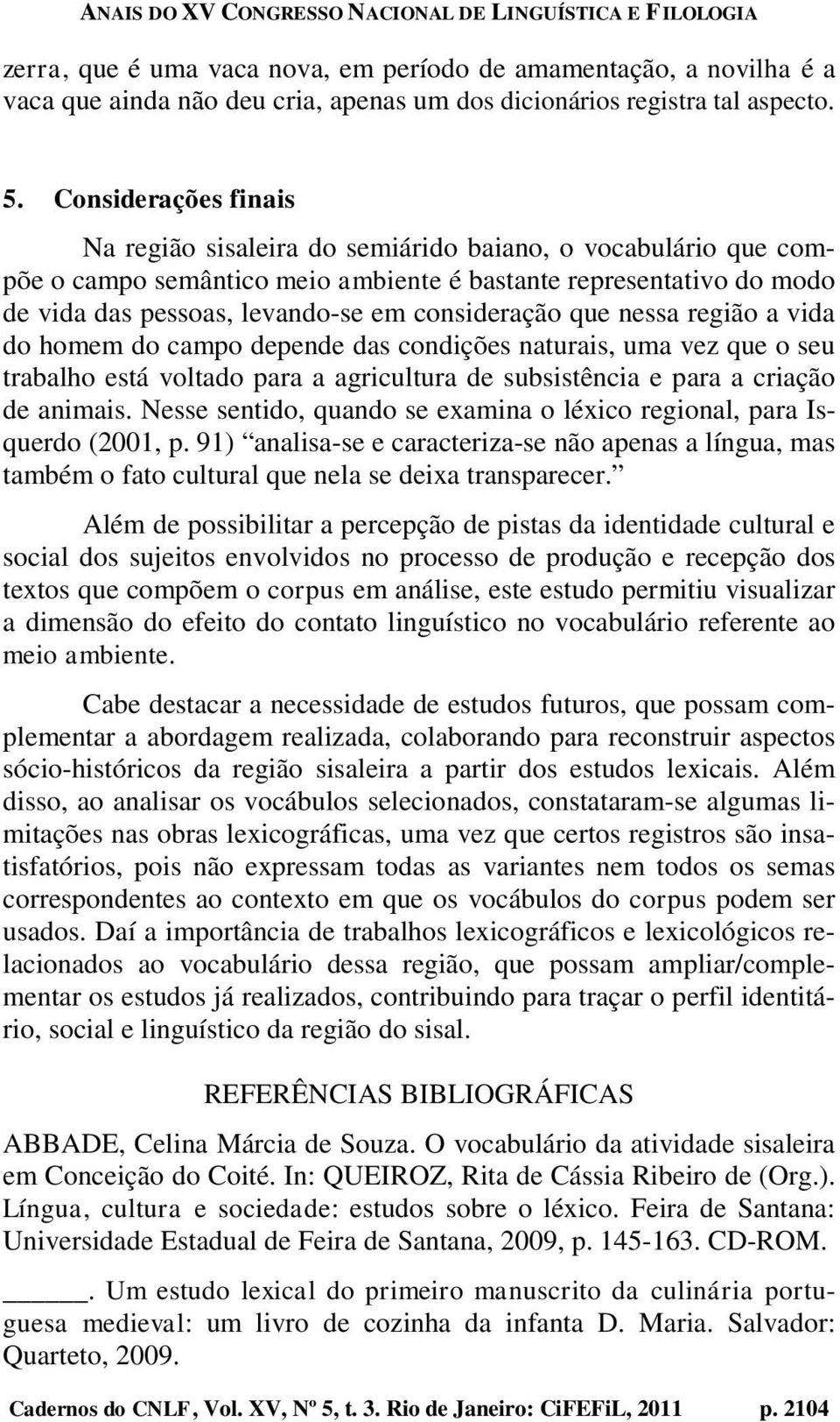 consideração que nessa região a vida do homem do campo depende das condições naturais, uma vez que o seu trabalho está voltado para a agricultura de subsistência e para a criação de animais.