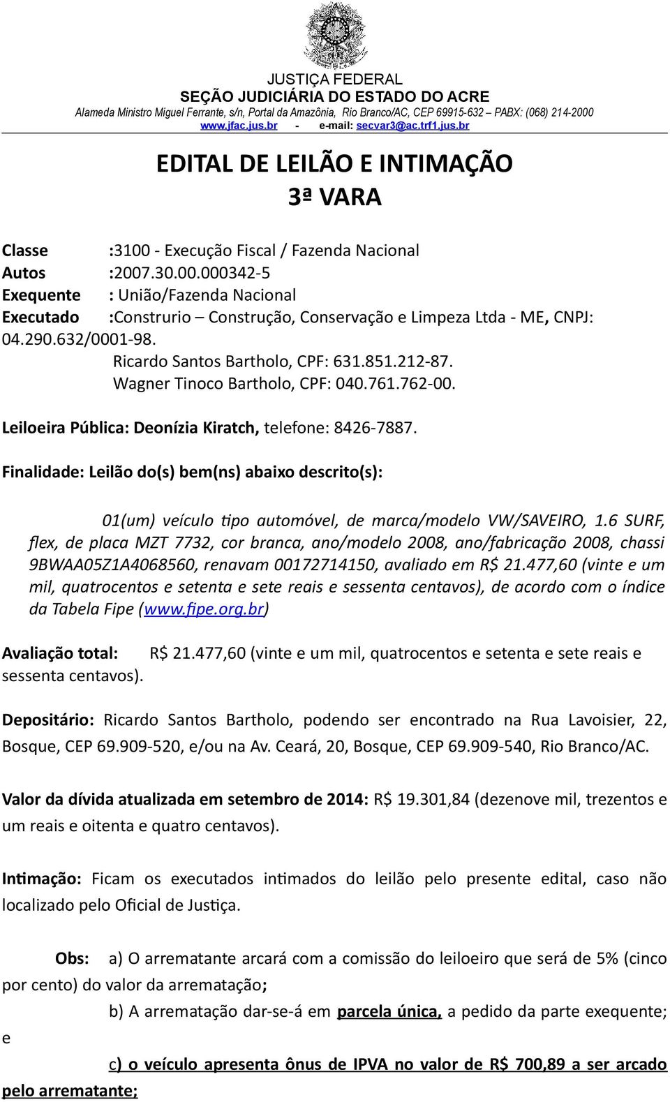 Ricardo Santos Bartholo, CPF: 631.851.212-87. Wagner Tinoco Bartholo, CPF: 040.761.762-00. Leiloeira Pública: Deonízia Kiratch, telefone: 8426-7887.