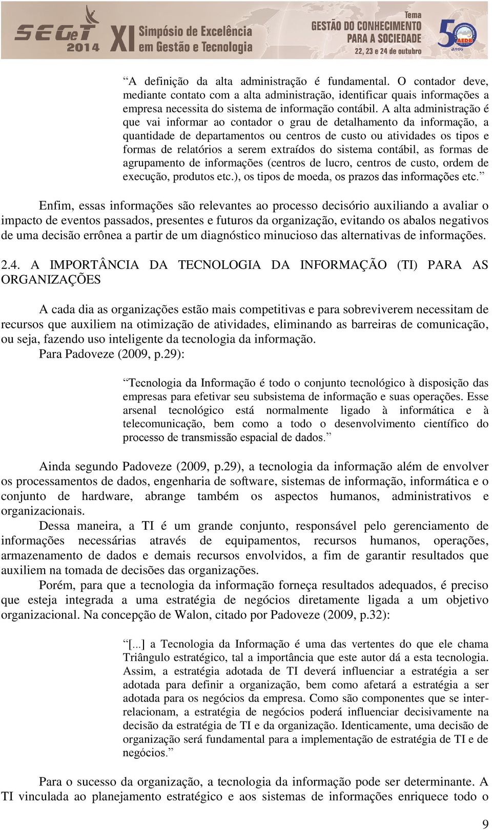 extraídos do sistema contábil, as formas de agrupamento de informações (centros de lucro, centros de custo, ordem de execução, produtos etc.), os tipos de moeda, os prazos das informações etc.