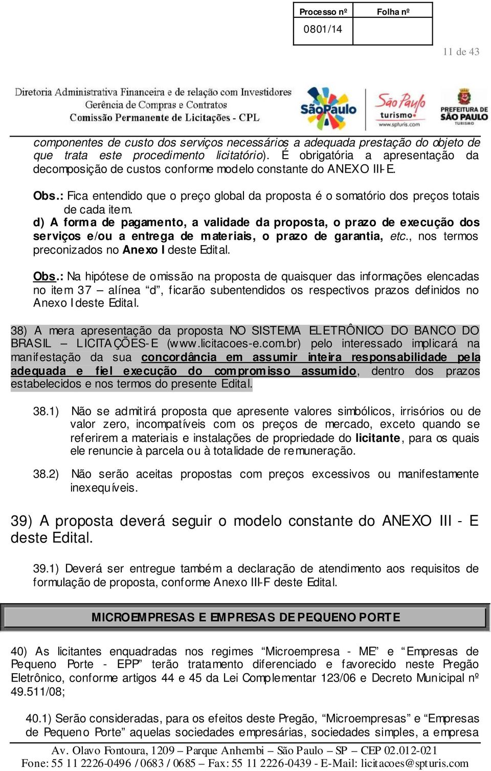 d) A forma de pagamento, a validade da proposta, o prazo de execução dos serviços e/ou a entrega de materiais, o prazo de garantia, etc., nos termos preconizados no Anexo I deste Edital. Obs.