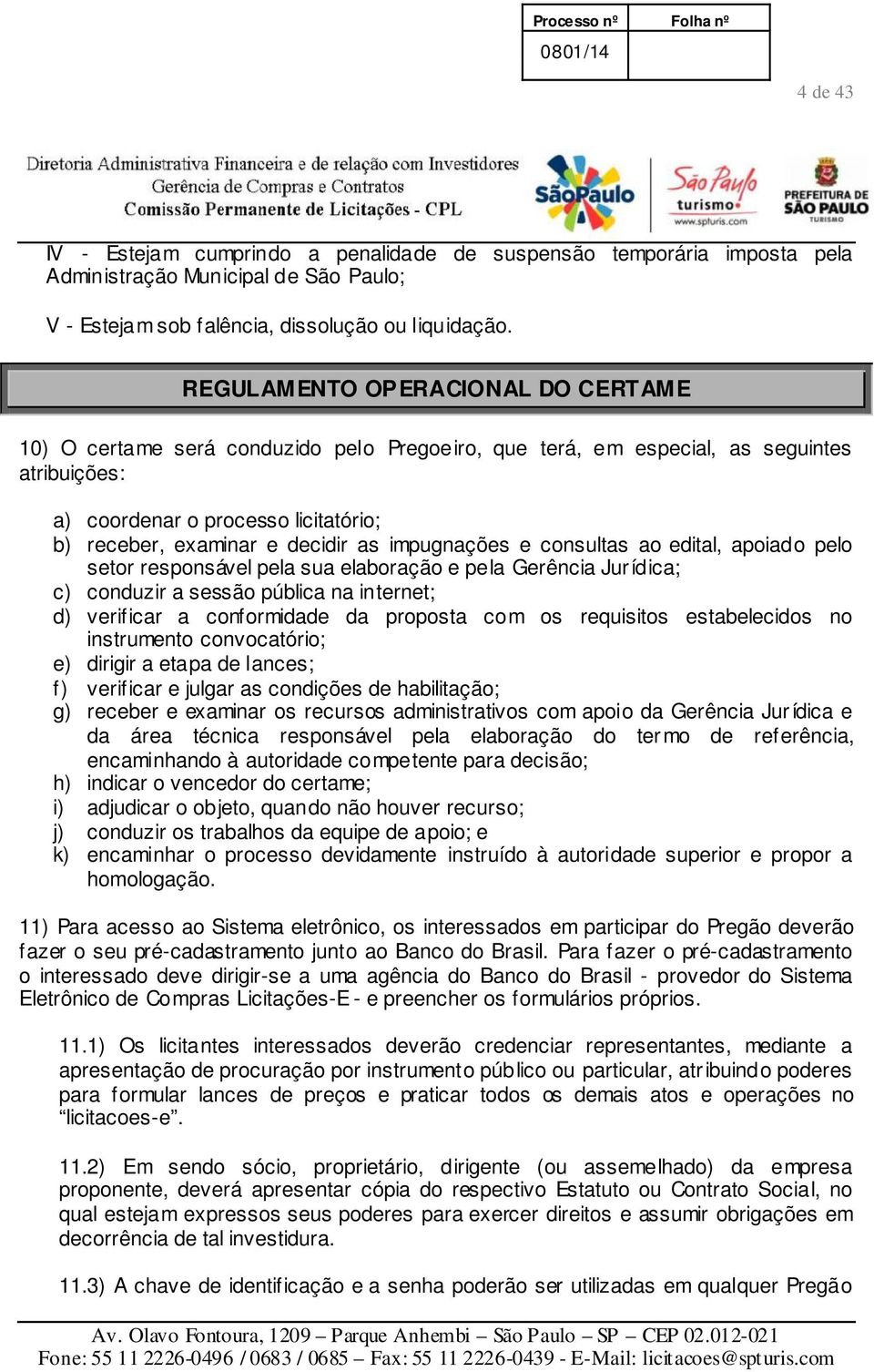 impugnações e consultas ao edital, apoiado pelo setor responsável pela sua elaboração e pela Gerência Jurídica; c) conduzir a sessão pública na internet; d) verificar a conformidade da proposta com