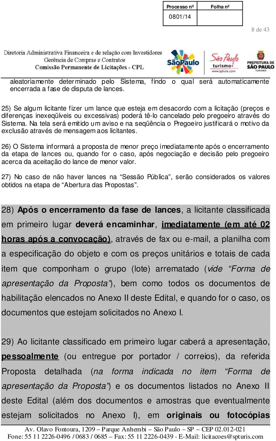 Na tela será emitido um aviso e na seqüência o Pregoeiro justificará o motivo da exclusão através de mensagem aos licitantes.