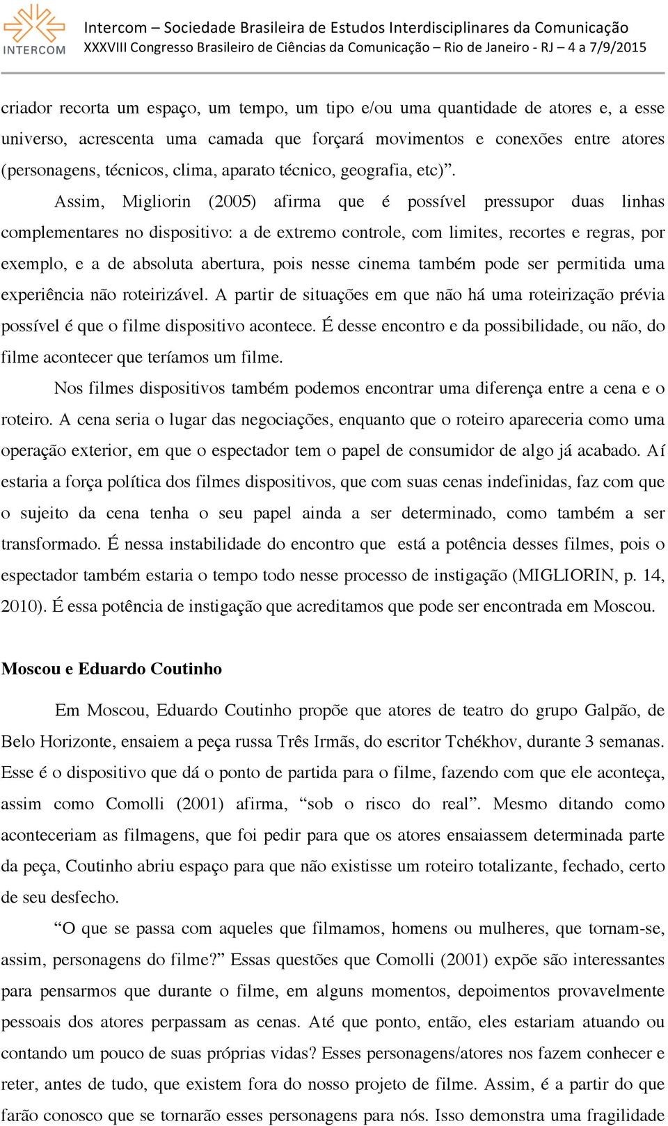 Assim, Migliorin (2005) afirma que é possível pressupor duas linhas complementares no dispositivo: a de extremo controle, com limites, recortes e regras, por exemplo, e a de absoluta abertura, pois