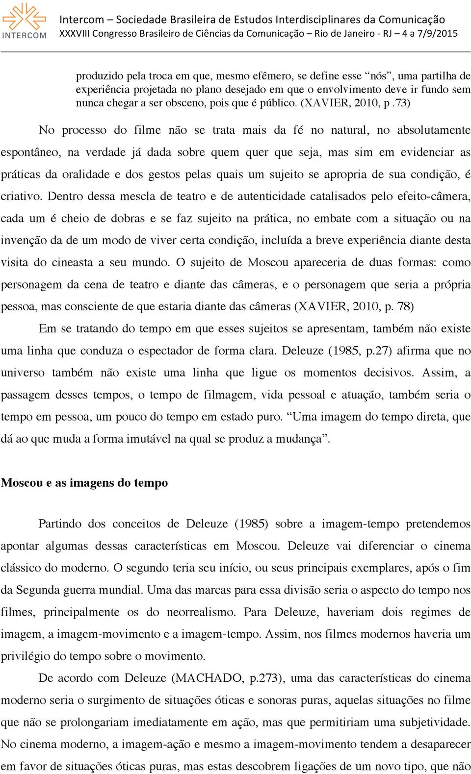 73) No processo do filme não se trata mais da fé no natural, no absolutamente espontâneo, na verdade já dada sobre quem quer que seja, mas sim em evidenciar as práticas da oralidade e dos gestos