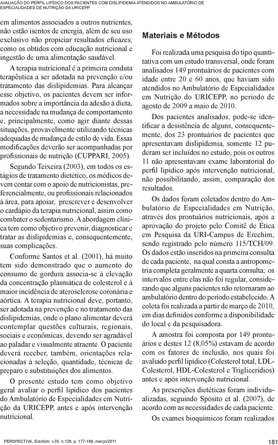 A terapia nutricional é a primeira conduta terapêutica a ser adotada na prevenção e/ou tratamento das dislipidemias.