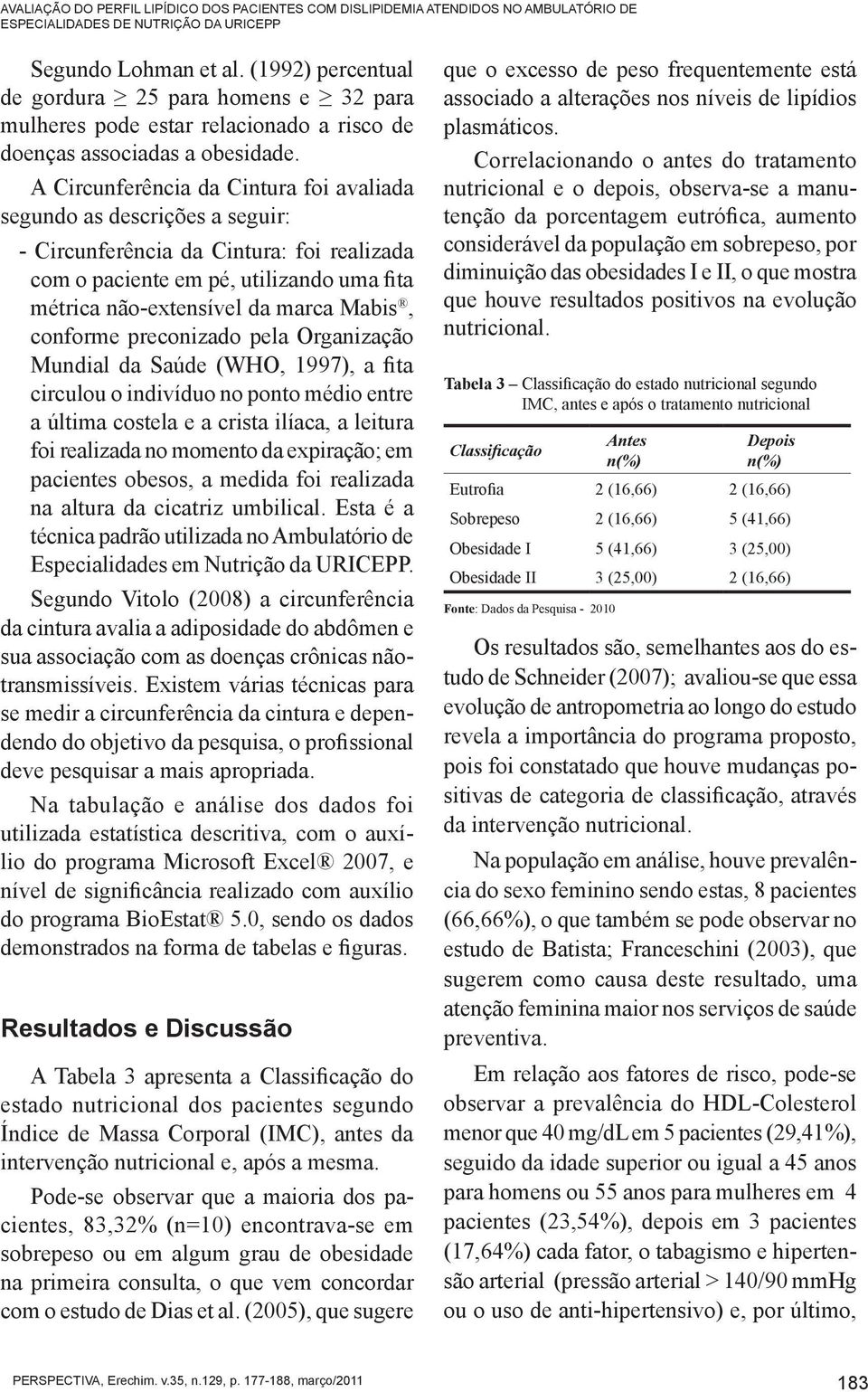 A Circunferência da Cintura foi avaliada segundo as descrições a seguir: - Circunferência da Cintura: foi realizada com o paciente em pé, utilizando uma fita métrica não-extensível da marca Mabis,