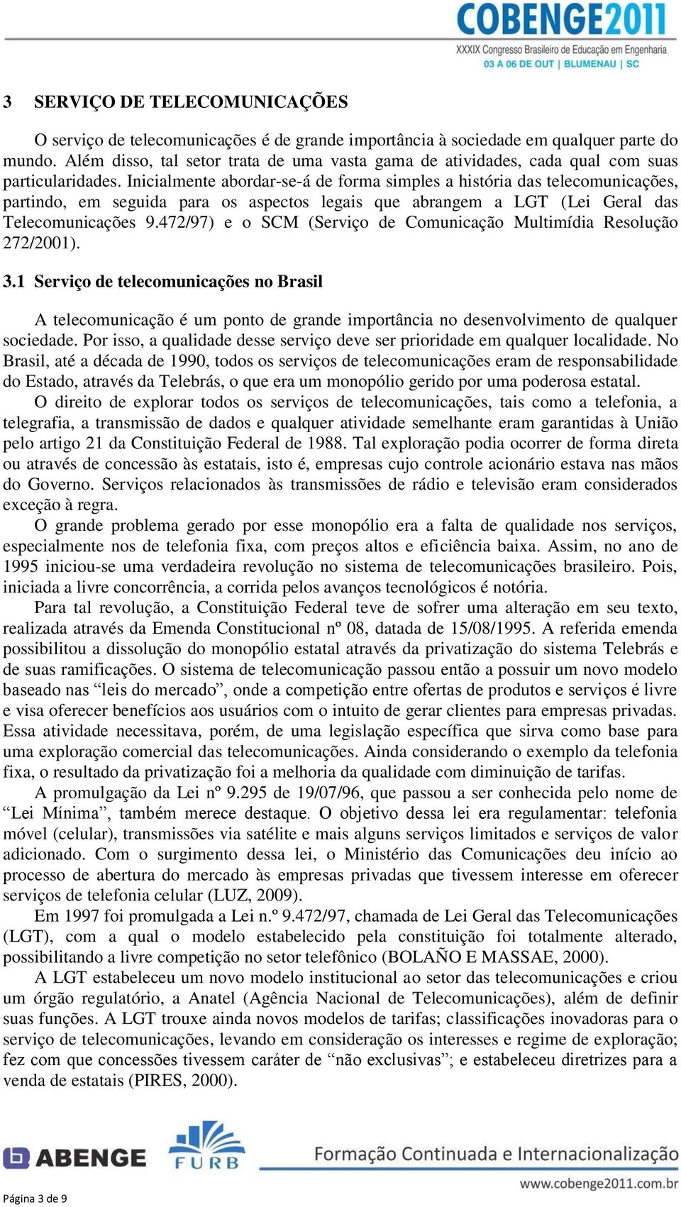 Inicialmente abordar-se-á de forma simples a história das telecomunicações, partindo, em seguida para os aspectos legais que abrangem a LGT (Lei Geral das Telecomunicações 9.