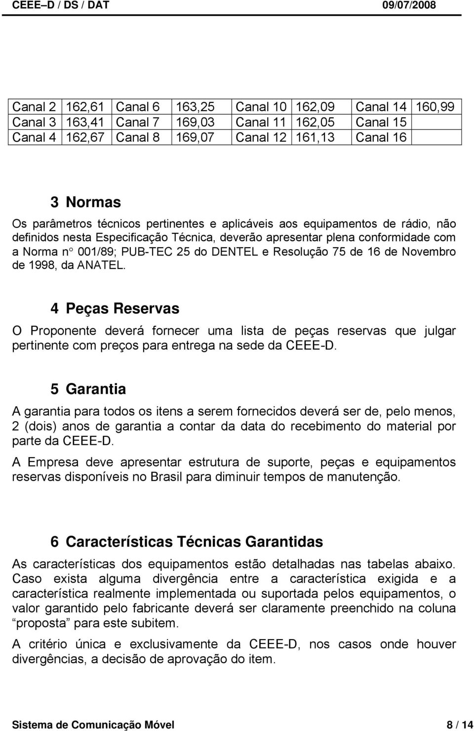 de 16 de Novembro de 1998, da ANATEL. 4 Peças Reservas O Proponente deverá fornecer uma lista de peças reservas que julgar pertinente com preços para entrega na sede da CEEE-D.
