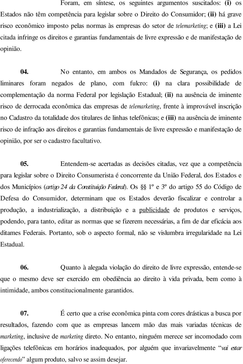 No entanto, em ambos os Mandados de Segurança, os pedidos liminares foram negados de plano, com fulcro: (i) na clara possibilidade de complementação da norma Federal por legislação Estadual; (ii) na