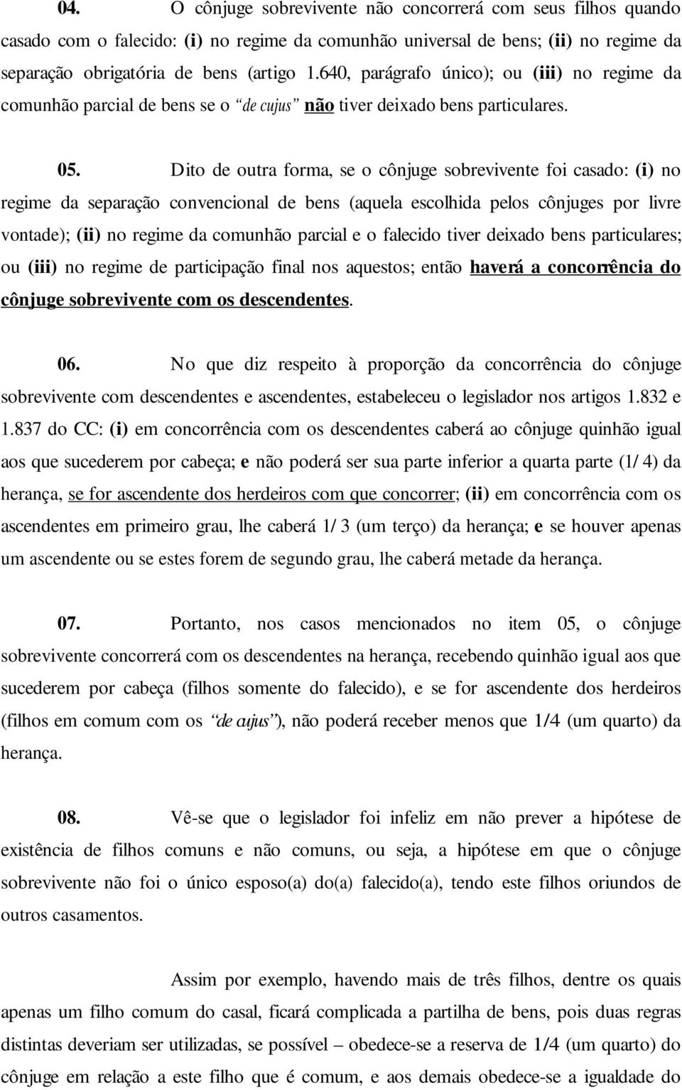 Dito de outra forma, se o cônjuge sobrevivente foi casado: (i) no regime da separação convencional de bens (aquela escolhida pelos cônjuges por livre vontade); (ii) no regime da comunhão parcial e o