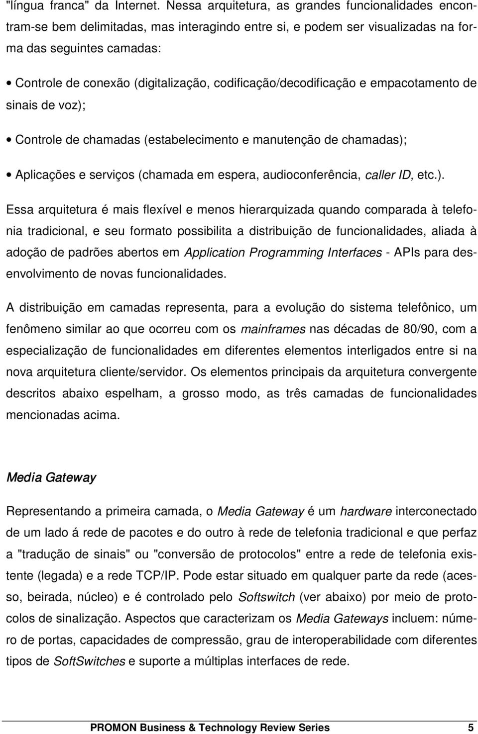 codificação/decodificação e empacotamento de sinais de voz); Controle de chamadas (estabelecimento e manutenção de chamadas); Aplicações e serviços (chamada em espera, audioconferência, caller ID,