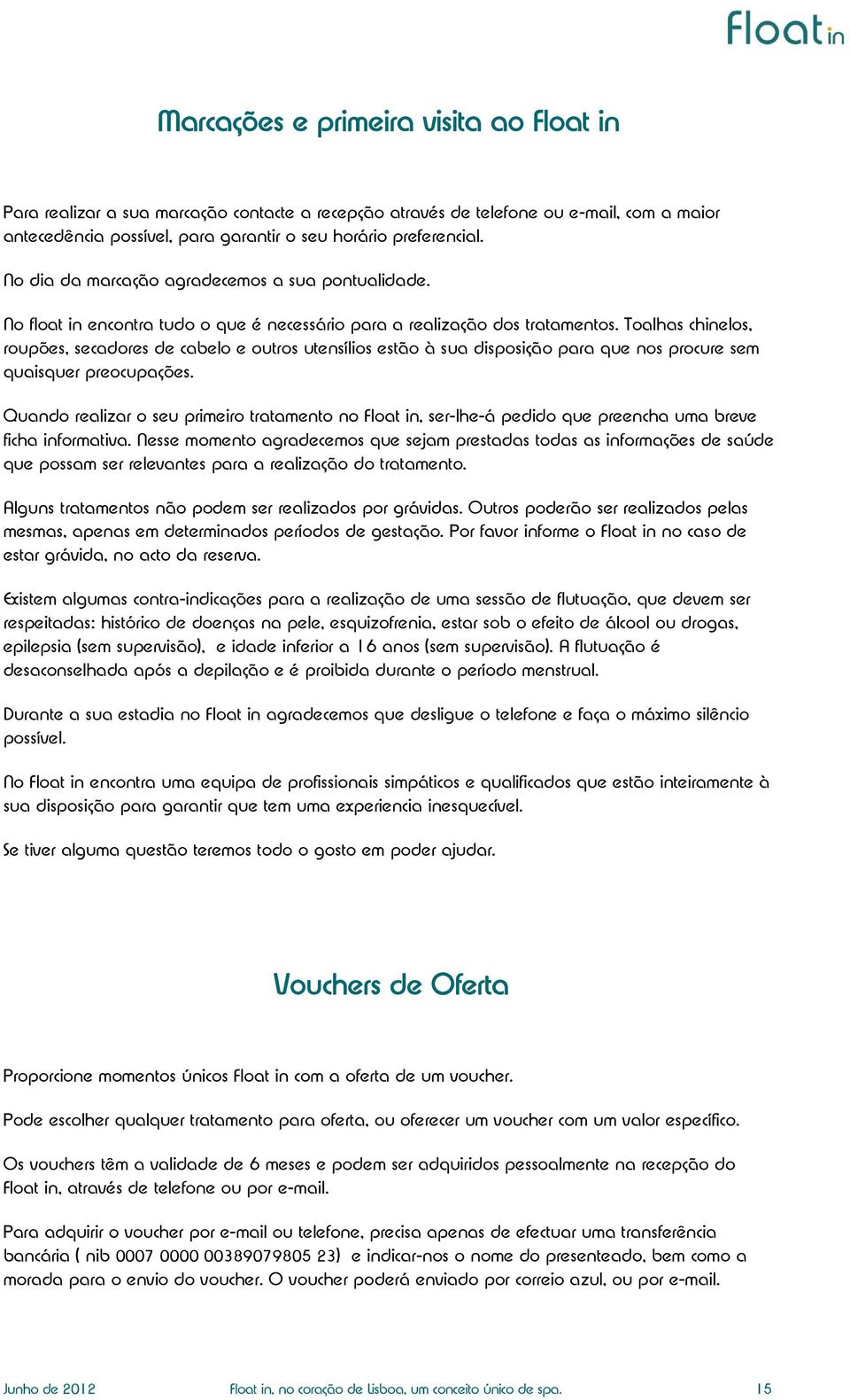 Toalhas chinelos, roupões, secadores de cabelo e outros utensílios estão à sua disposição para que nos procure sem quaisquer preocupações.