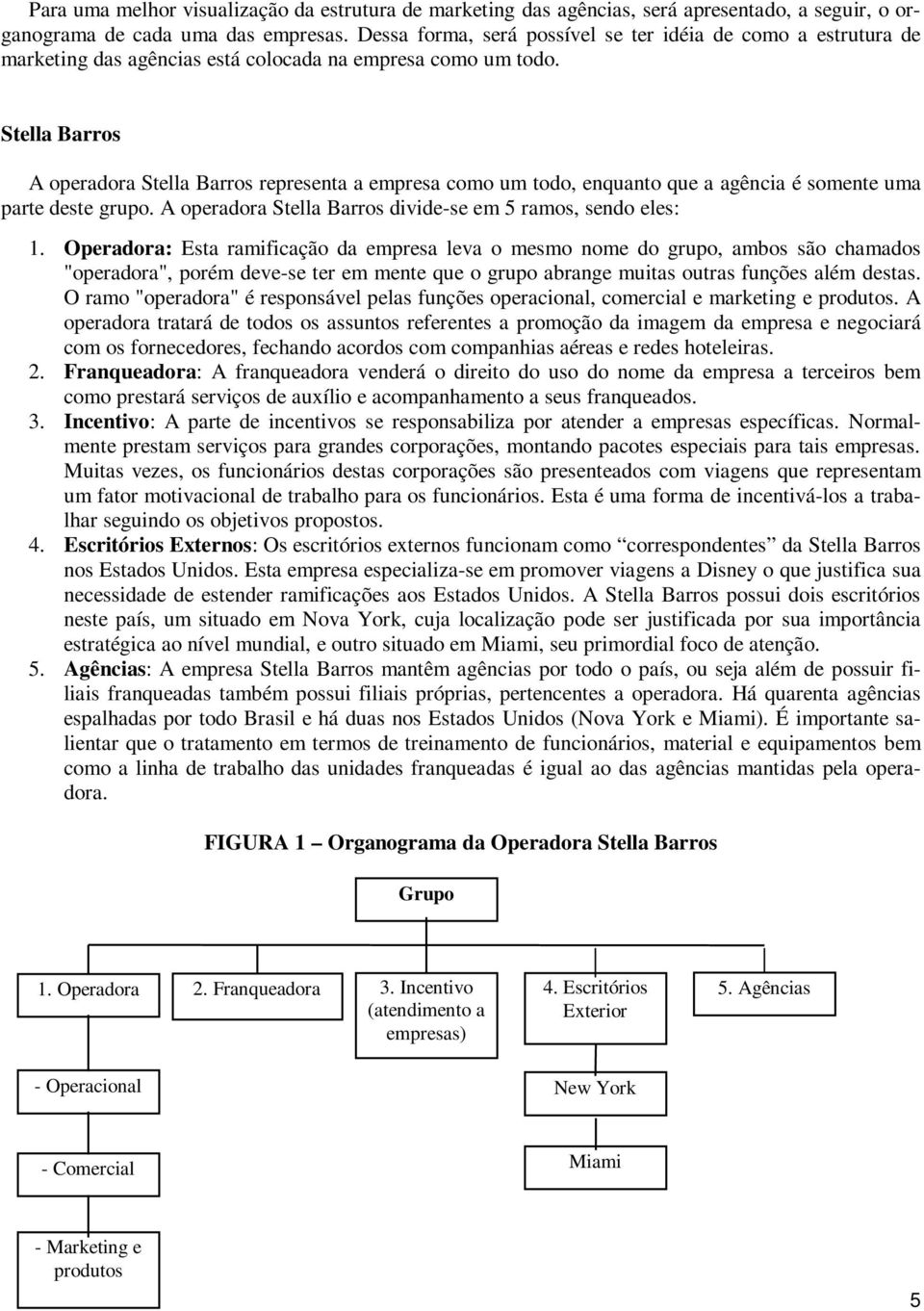 Stella Barros A operadora Stella Barros representa a empresa como um todo, enquanto que a agência é somente uma parte deste grupo. A operadora Stella Barros divide-se em 5 ramos, sendo eles: 1.