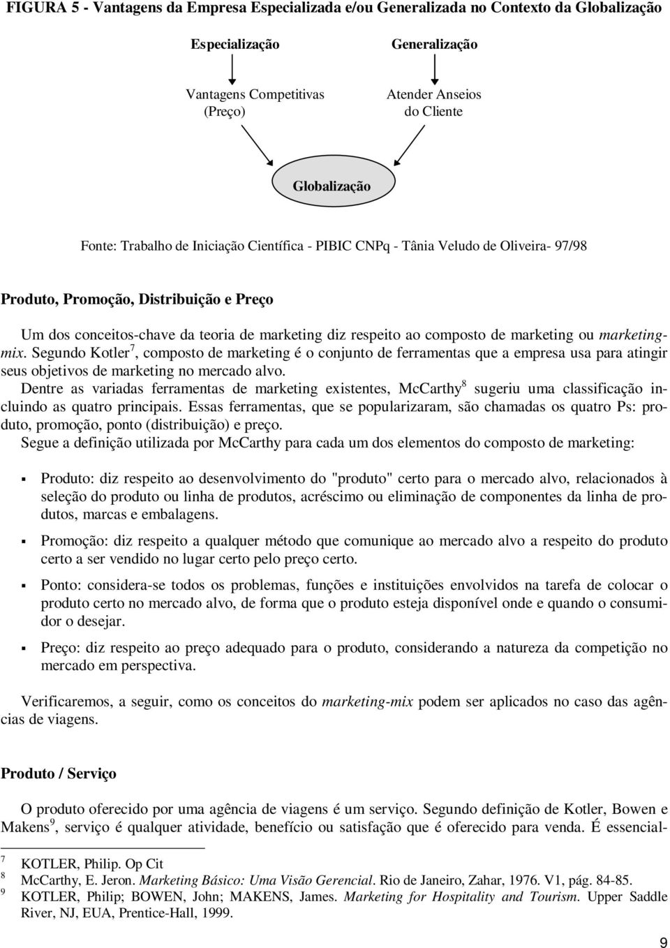 marketing ou marketingmix. Segundo Kotler 7, composto de marketing é o conjunto de ferramentas que a empresa usa para atingir seus objetivos de marketing no mercado alvo.