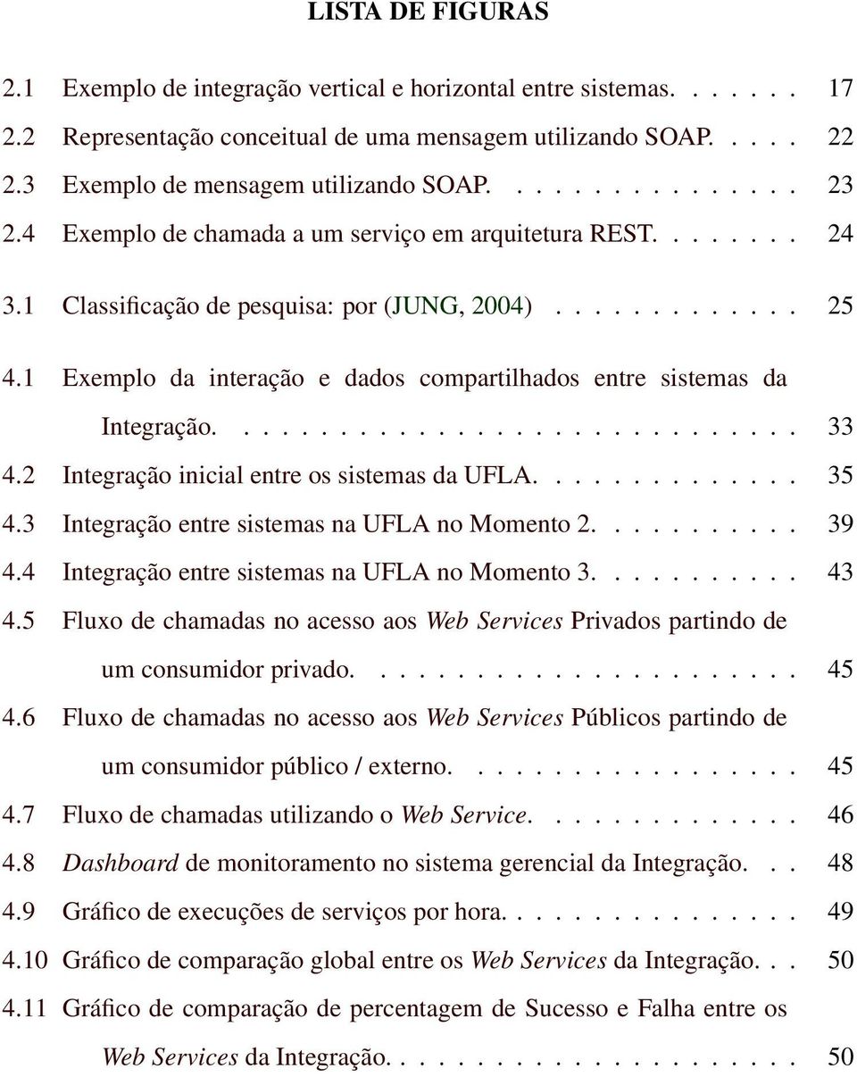 1 Exemplo da interação e dados compartilhados entre sistemas da Integração.............................. 33 4.2 Integração inicial entre os sistemas da UFLA.............. 35 4.