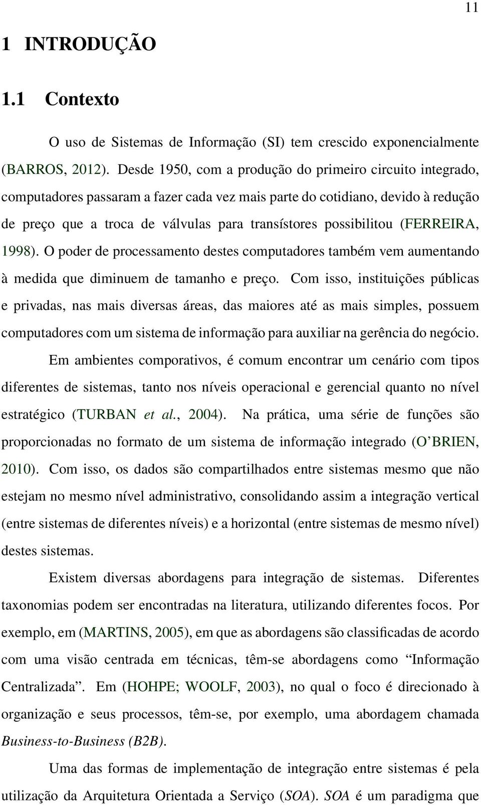 possibilitou (FERREIRA, 1998). O poder de processamento destes computadores também vem aumentando à medida que diminuem de tamanho e preço.