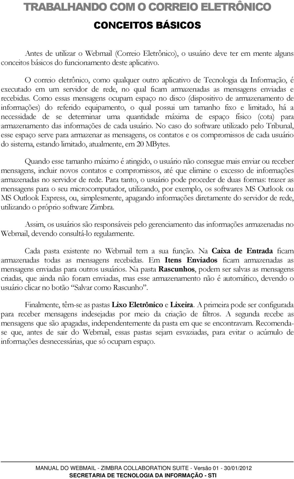 Como essas mensagens ocupam espaço no disco (dispositivo de armazenamento de informações) do referido equipamento, o qual possui um tamanho fixo e limitado, há a necessidade de se determinar uma