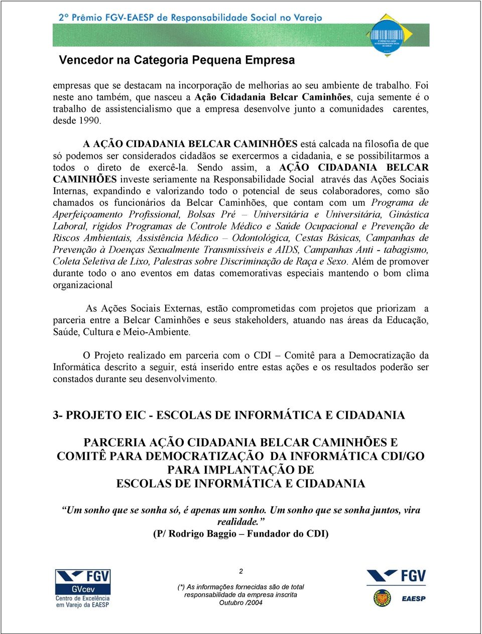 A AÇÃO CIDADANIA BELCAR CAMINHÕES está calcada na filosofia de que só podemos ser considerados cidadãos se exercermos a cidadania, e se possibilitarmos a todos o direto de exercê-la.