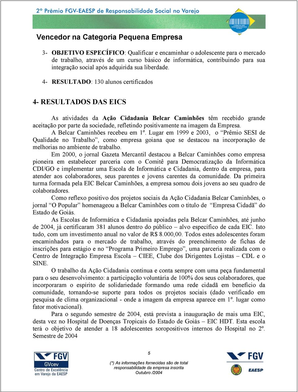 4- RESULTADO: 130 alunos certificados 4- RESULTADOS DAS EICS As atividades da Ação Cidadania Belcar Caminhões têm recebido grande aceitação por parte da sociedade, refletindo positivamente na imagem