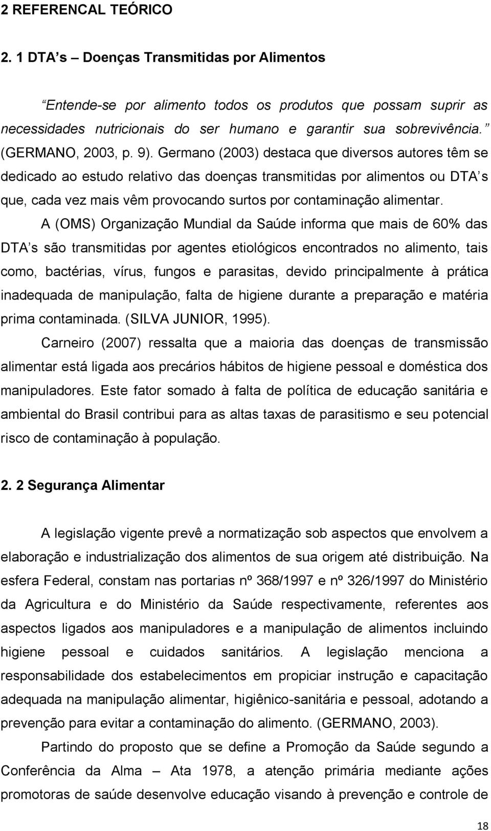 Germano (2003) destaca que diversos autores têm se dedicado ao estudo relativo das doenças transmitidas por alimentos ou DTA s que, cada vez mais vêm provocando surtos por contaminação alimentar.