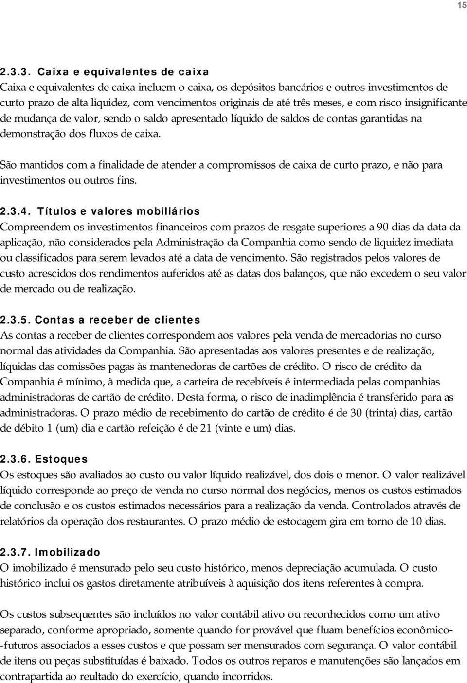 meses, e com risco insignificante de mudança de valor, sendo o saldo apresentado líquido de saldos de contas garantidas na demonstração dos fluxos de caixa.