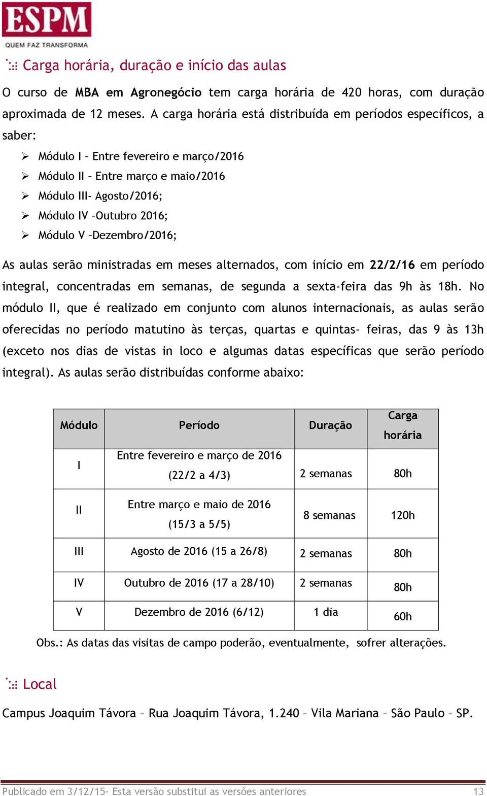 Dezembro/2016; As aulas serão ministradas em meses alternados, com início em 22/2/16 em período integral, concentradas em semanas, de segunda a sexta-feira das 9h às 18h.