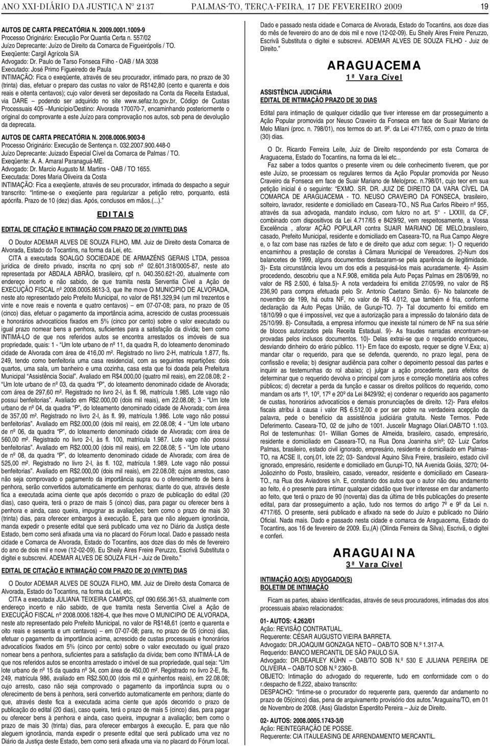 Paulo de Tarso Fonseca Filho - OAB / MA 3038 Executado: José Primo Figueiredo de Paula INTIMAÇÃO: Fica o exeqüente, através de seu procurador, intimado para, no prazo de 30 (trinta) dias, efetuar o