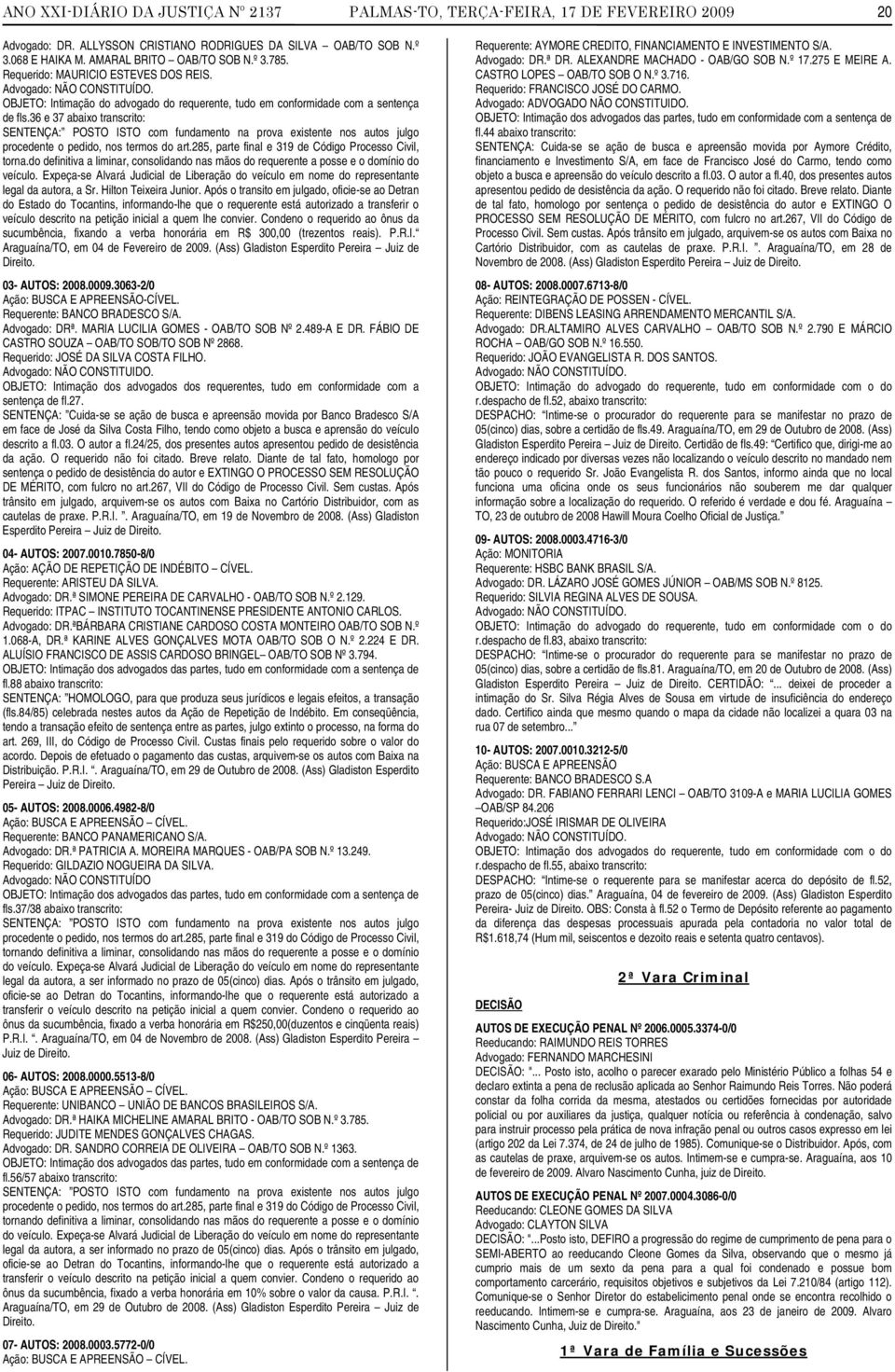 36 e 37 abaixo transcrito: SENTENÇA: POSTO ISTO com fundamento na prova existente nos autos julgo procedente o pedido, nos termos do art.285, parte final e 319 de Código Processo Civil, torna.