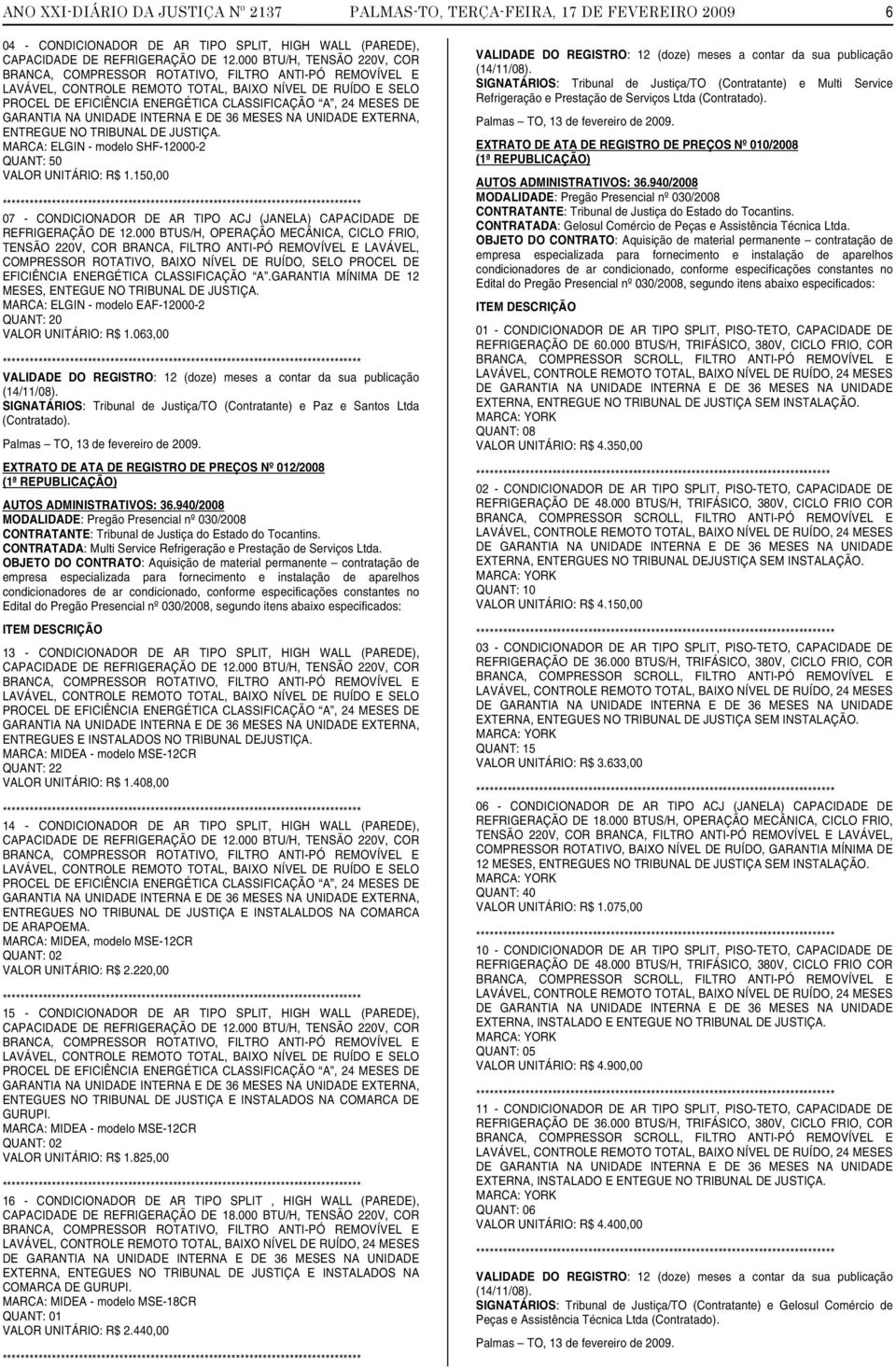 MESES DE GARANTIA NA UNIDADE INTERNA E DE 36 MESES NA UNIDADE EXTERNA, ENTREGUE NO TRIBUNAL DE JUSTIÇA. MARCA: ELGIN - modelo SHF-12000-2 QUANT: 50 VALOR UNITÁRIO: R$ 1.