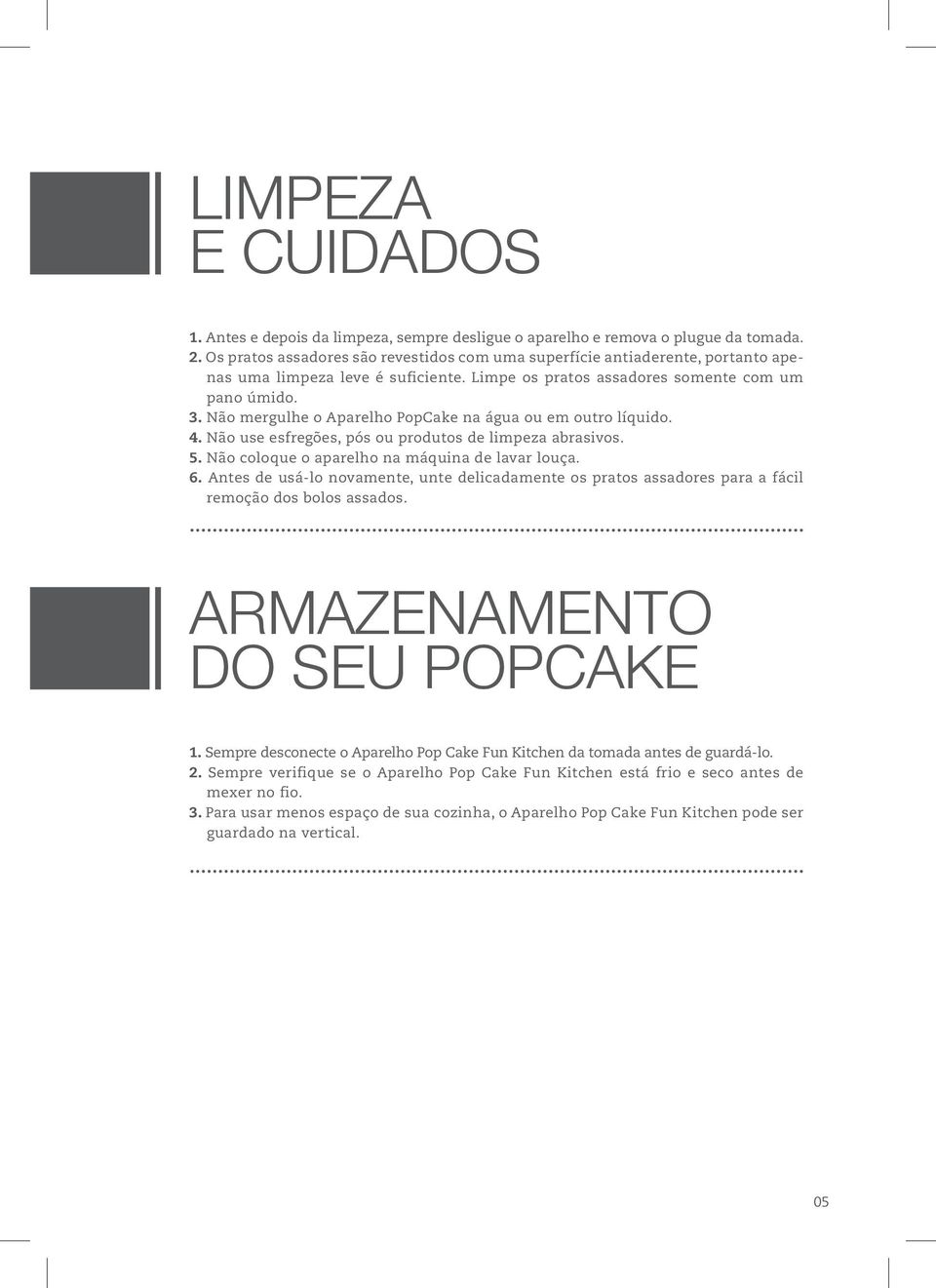 Não mergulhe o Aparelho PopCake na água ou em outro líquido. 4. Não use esfregões, pós ou produtos de limpeza abrasivos. 5. Não coloque o aparelho na máquina de lavar louça. 6.