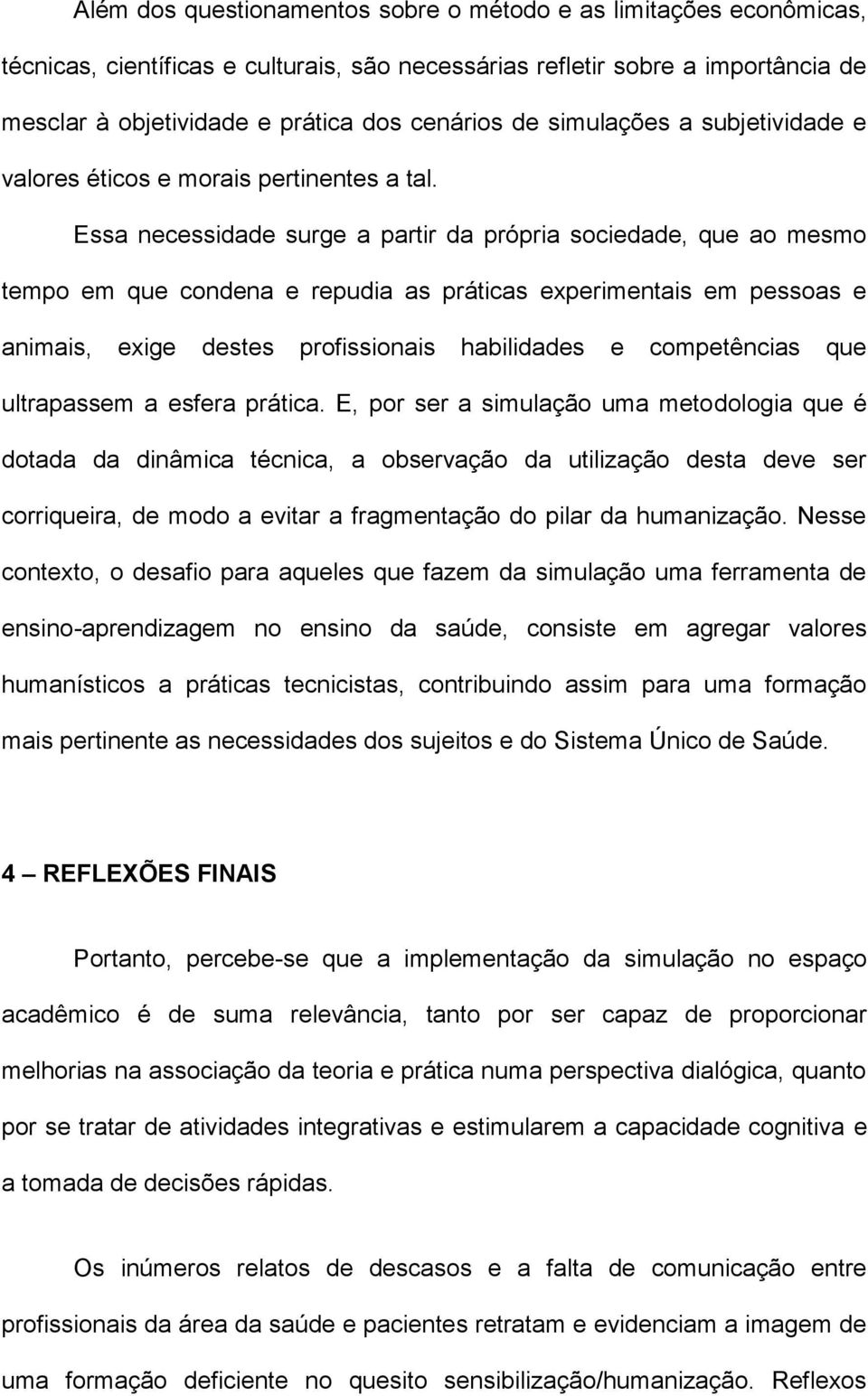 Essa necessidade surge a partir da própria sociedade, que ao mesmo tempo em que condena e repudia as práticas experimentais em pessoas e animais, exige destes profissionais habilidades e competências