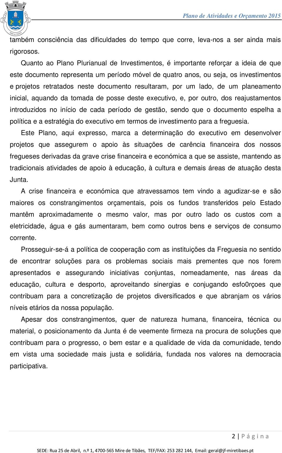 documento resultaram, por um lado, de um planeamento inicial, aquando da tomada de posse deste executivo, e, por outro, dos reajustamentos introduzidos no início de cada período de gestão, sendo que