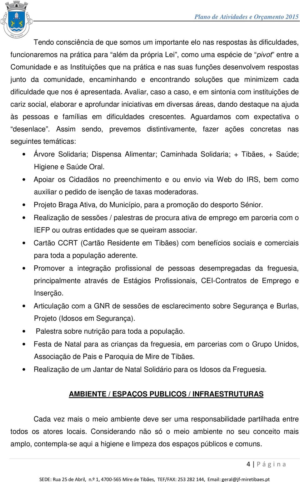 Avaliar, caso a caso, e em sintonia com instituições de cariz social, elaborar e aprofundar iniciativas em diversas áreas, dando destaque na ajuda às pessoas e famílias em dificuldades crescentes.